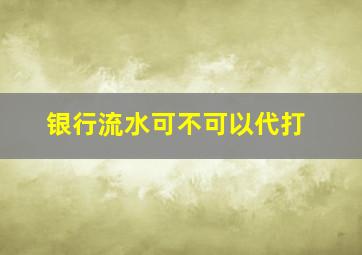 银行流水可不可以代打