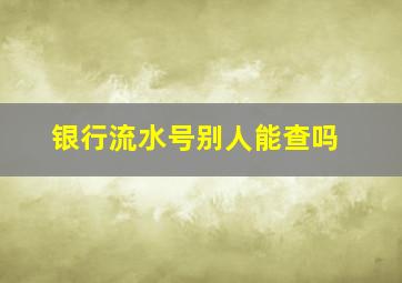 银行流水号别人能查吗