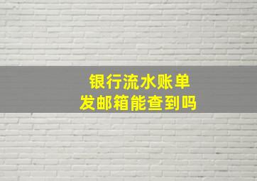 银行流水账单发邮箱能查到吗