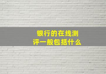 银行的在线测评一般包括什么