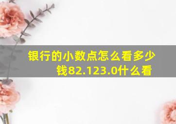 银行的小数点怎么看多少钱82.123.0什么看