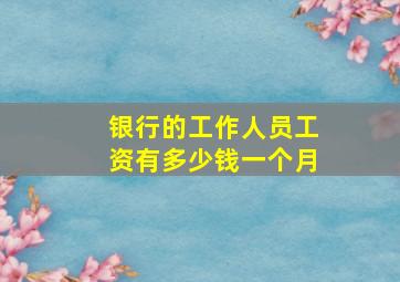 银行的工作人员工资有多少钱一个月