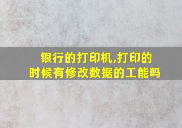 银行的打印机,打印的时候有修改数据的工能吗