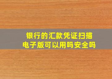 银行的汇款凭证扫描电子版可以用吗安全吗