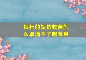 银行的短信收费怎么取消不了呢苹果