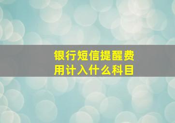 银行短信提醒费用计入什么科目