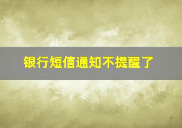 银行短信通知不提醒了