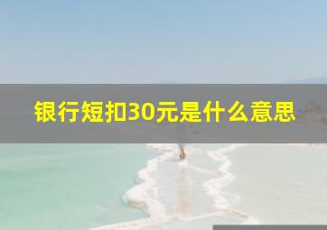 银行短扣30元是什么意思