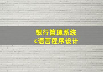 银行管理系统c语言程序设计