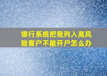 银行系统把我列入高风险客户不能开户怎么办