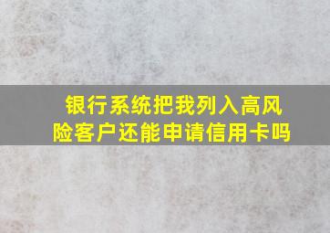 银行系统把我列入高风险客户还能申请信用卡吗