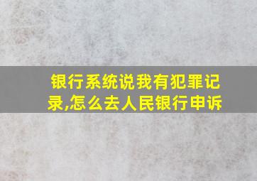 银行系统说我有犯罪记录,怎么去人民银行申诉