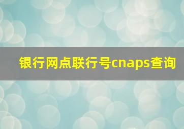 银行网点联行号cnaps查询