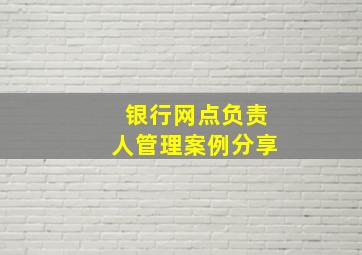 银行网点负责人管理案例分享