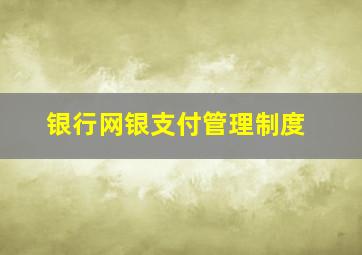 银行网银支付管理制度