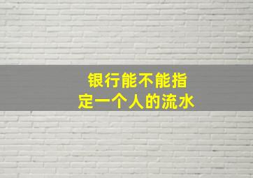 银行能不能指定一个人的流水