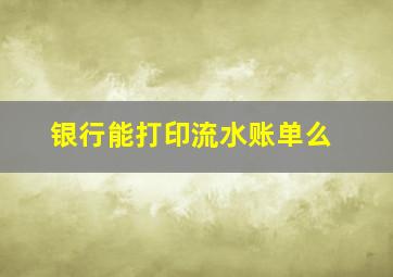 银行能打印流水账单么