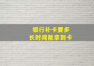 银行补卡要多长时间能拿到卡