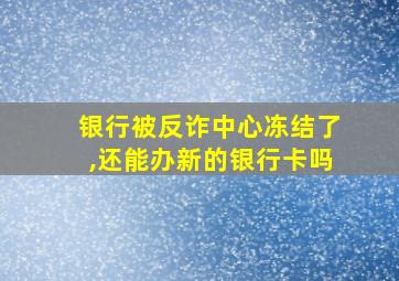 银行被反诈中心冻结了,还能办新的银行卡吗