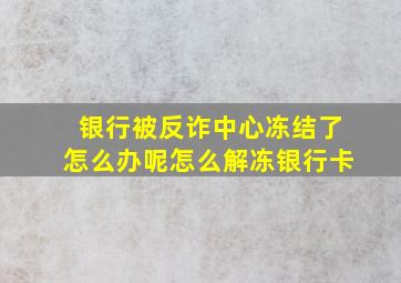 银行被反诈中心冻结了怎么办呢怎么解冻银行卡