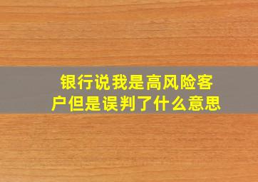 银行说我是高风险客户但是误判了什么意思