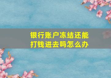 银行账户冻结还能打钱进去吗怎么办