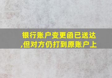 银行账户变更函已送达,但对方仍打到原账户上