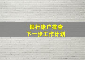 银行账户排查下一步工作计划