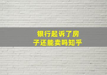 银行起诉了房子还能卖吗知乎