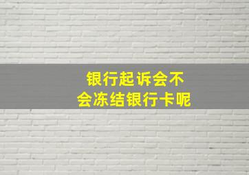 银行起诉会不会冻结银行卡呢