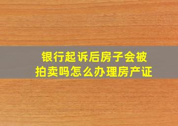 银行起诉后房子会被拍卖吗怎么办理房产证