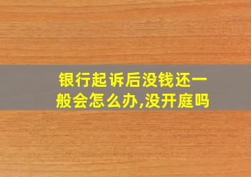 银行起诉后没钱还一般会怎么办,没开庭吗