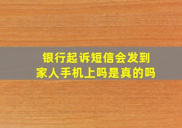 银行起诉短信会发到家人手机上吗是真的吗