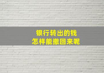 银行转出的钱怎样能撤回来呢