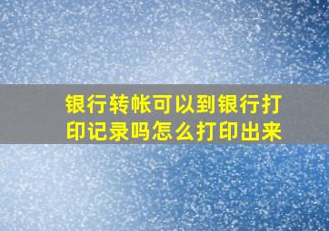 银行转帐可以到银行打印记录吗怎么打印出来