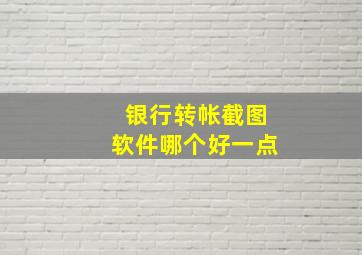 银行转帐截图软件哪个好一点