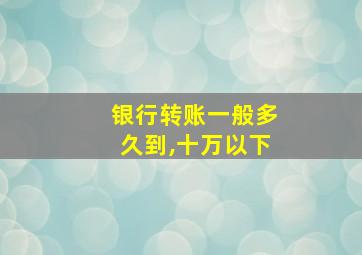 银行转账一般多久到,十万以下