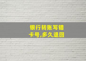 银行转账写错卡号,多久退回