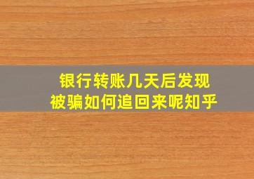 银行转账几天后发现被骗如何追回来呢知乎