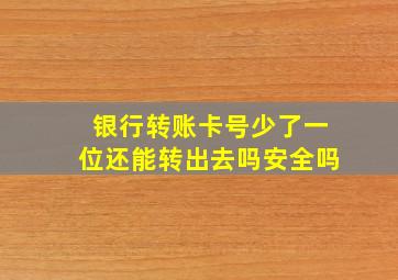 银行转账卡号少了一位还能转出去吗安全吗