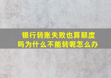 银行转账失败也算额度吗为什么不能转呢怎么办