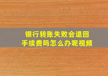 银行转账失败会退回手续费吗怎么办呢视频