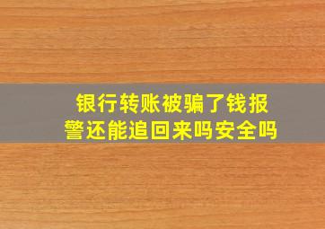 银行转账被骗了钱报警还能追回来吗安全吗