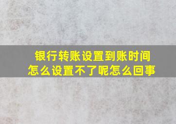 银行转账设置到账时间怎么设置不了呢怎么回事