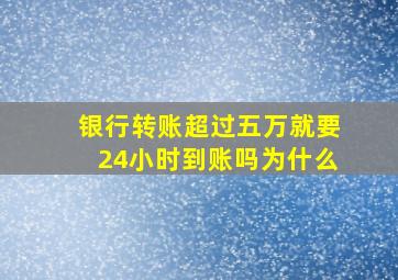 银行转账超过五万就要24小时到账吗为什么