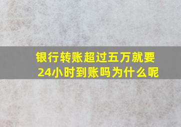 银行转账超过五万就要24小时到账吗为什么呢