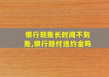 银行转账长时间不到账,银行赔付违约金吗