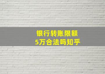 银行转账限额5万合法吗知乎