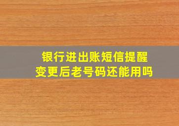 银行进出账短信提醒变更后老号码还能用吗