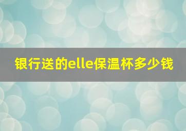 银行送的elle保温杯多少钱